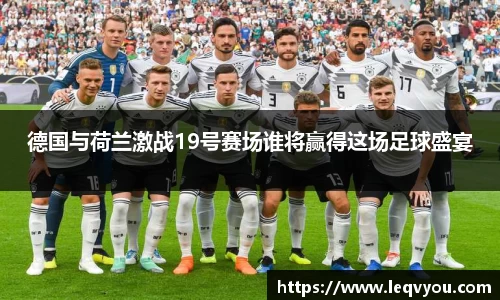 德国与荷兰激战19号赛场谁将赢得这场足球盛宴
