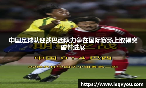 中国足球队迎战巴西队力争在国际赛场上取得突破性进展