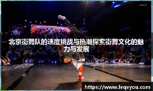 北京街舞队的速度挑战与热潮探索街舞文化的魅力与发展