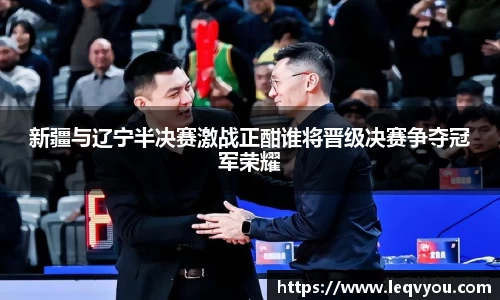 新疆与辽宁半决赛激战正酣谁将晋级决赛争夺冠军荣耀